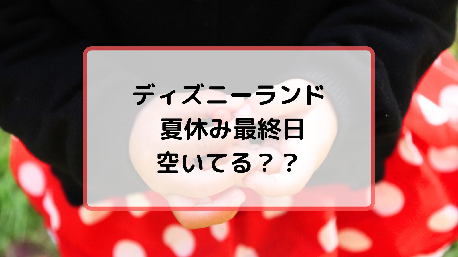 ディズニーランドの夏休み最終日は空いてる