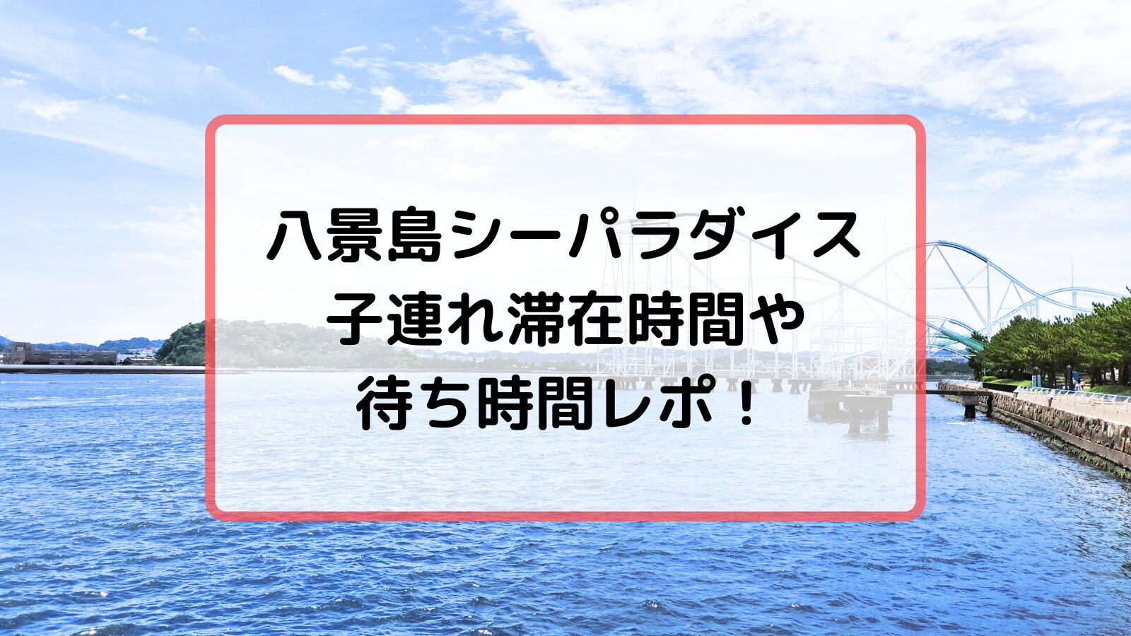 八景島シーパラダイス滞在時間や待ち時間レポ